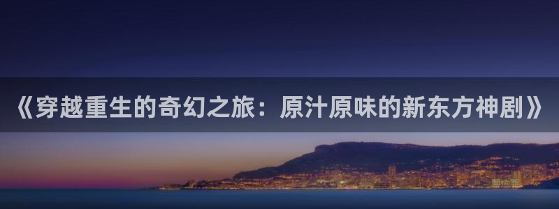 看里番动漫的网站：《穿越重生的奇幻之旅：原汁原味的新东方神剧》